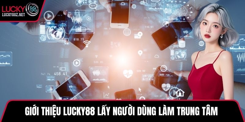 Giới thiệu LUCKY88 lấy người dùng làm trung tâm