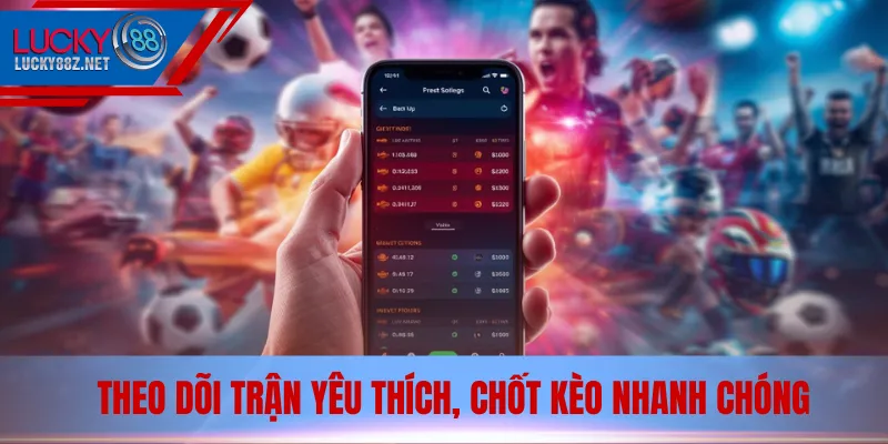 Theo dõi trận yêu thích, chốt kèo nhanh chóng